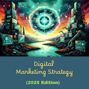 Digital Marketing Strategy: Frameworks, Analytics, and AI Driven Application (2025 Edition)