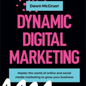Dynamic Digital Marketing: Master the World of Online and Social Media Marketing to Grow Your Business