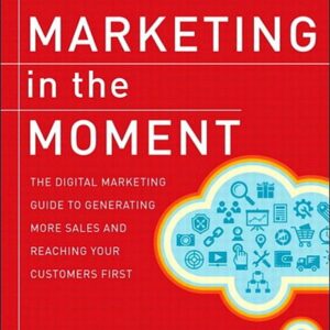 Marketing in the Moment: The Digital Marketing Guide to Generating More Sales and Reaching Your Customers First