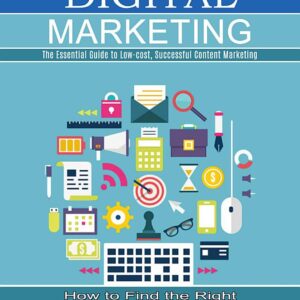 Digital Marketing: The Essential Guide to Low-cost, Successful Content Marketing (How to Find the Right Role for You in the Digital Marketing Industry)