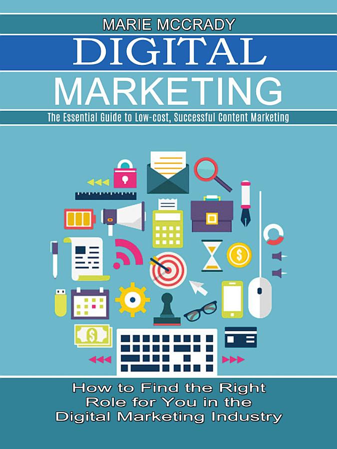Digital Marketing: The Essential Guide to Low-cost, Successful Content Marketing (How to Find the Right Role for You in the Digital Marketing Industry)