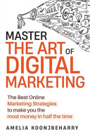 Master The Art of Digital Marketing: The Best Online Marketing Strategies to Make You the Most Money in Half the Time: The Best Online Marketing Strategies to Make You the Most Money in Half the Time: The Best Online Marketing Strategies to Make You the Most Money in Half the Time