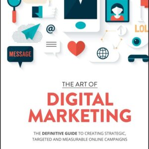The Art of Digital Marketing: The Definitive Guide to Creating Strategic, Targeted, and Measurable Online Campaigns