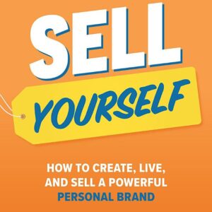 Sell Yourself: How to Create, Live, and Sell a Powerful Personal Brand