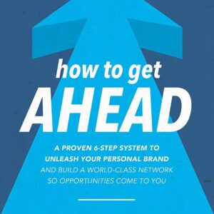How to Get Ahead: A Proven 6-Step System to Unleash Your Personal Brand and Build a World-Class Network so Opportunities Come to You