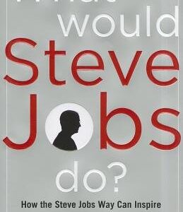 What Would Steve Jobs Do? How the Steve Jobs Way Can Inspire Anyone to Think Differently and Win