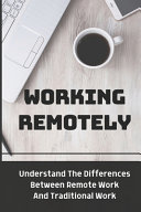 Working Remotely: Understand The Differences Between Remote Work And Traditional Work: Making Remote Work