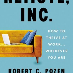 Remote, Inc.: How to Thrive at Work . . . Wherever You Are
