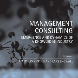 Management Consulting: Emergence and Dynamics of a Knowledge Industry
