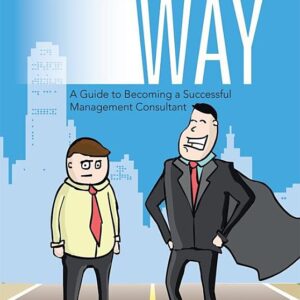 The Consulting Way: A Guide to Becoming a Successful Management Consultant