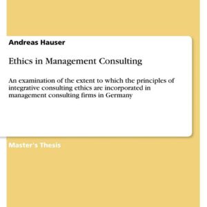 Ethics in Management Consulting: An examination of the extent to which the principles of integrative consulting ethics are incorporated in management consulting firms in Germany