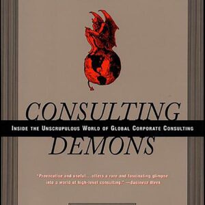 Consulting Demons: Inside the Unscrupulous World of Global Corporate Consulting