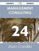 Management Consulting 24 Success Secrets - 24 Most Asked Questions on Management Consulting - What You Need to Know