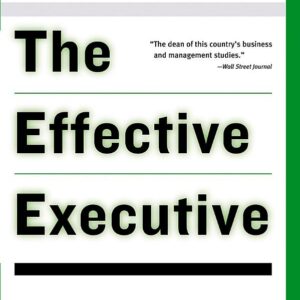 The Effective Executive: The Definitive Guide to Getting the Right Things Done