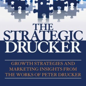 The Strategic Drucker: Growth Strategies and Marketing Insights from the Works of Peter Drucker
