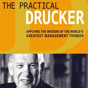 The Practical Drucker: Applying the Wisdom of the World's Greatest Management Thinker