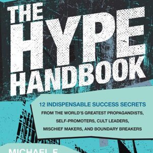 The Hype Handbook: 12 Indispensable Success Secrets From the World’s Greatest Propagandists, Self-Promoters, Cult Leaders, Mischief Makers, and Boundary Breakers