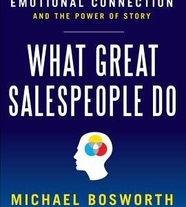 What Great Salespeople Do: The Science of Selling Through Emotional Connection and the Power of Story