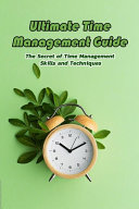 Ultimate Time Management Guide: The Secret of Time Management Skills and Techniques: How to Manage Time