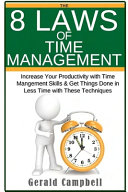 The 8 Laws of Time Management: Increase Your Productivity With Time Management Skills & Get Things Done in Less Time With These Techniques