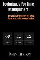 Techniques for Time Management: How to Plan Your Day, Get More Done, and Avoid Procrastination