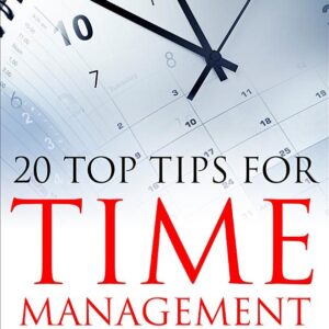 20 Top Tips for Time Management: Never Run Out of Time Again