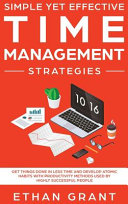 Simple Yet Effective Time Management Strategies: Get Things Done In Less Time And Develop Atomic Habits With Productivity Methods Used By Highly Successful People