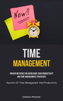 Time Management: Proven Methods For Increasing Your Productivity And Time Management Strategies (Secrets Of Time Management And Productivity)