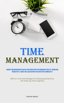 Time Management: Acquire Time Management Abilities And Suggestions For Organizing Your Life, Increasing Productivity, Saving Time, And Achieving Your Objectives Immediately (Effective To-do List Strategies For Enhancing Productivity And Achieving Task Com