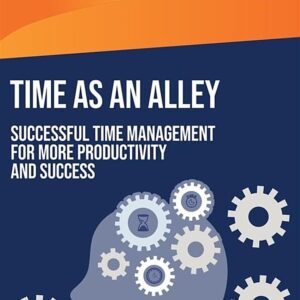 Time as an ally: Successful time management for more productivity and success