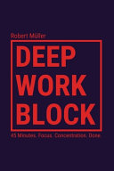 Deep Work Block: 45 Minutes. Focus. Concentration. Done. (Method: How to Get Into and Do Deep Work)