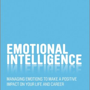 Emotional Intelligence: Managing Emotions to Make a Positive Impact on Your Life and Career