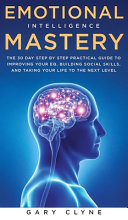 Emotional Intelligence Mastery: The 30 Day Step by Step Practical Guide to Improving Your EQ, Building Social Skills, and Taking Your Life to The Next Level