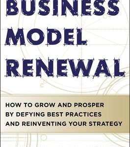 Business Model Renewal: How to Grow and Prosper by Defying Best Practices and Reinventing Your Strategy