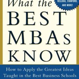 What the Best MBAs Know: How to Apply the Greatest Ideas Taught in the Best Business Schools