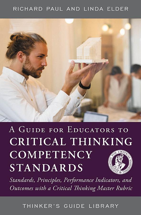 A Guide for Educators to Critical Thinking Competency Standards: Standards, Principles, Performance Indicators, and Outcomes with a Critical Thinking Master Rubric