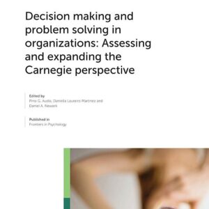 Decision Making and Problem Solving in Organizations: Assessing and Expanding the Carnegie Perspective
