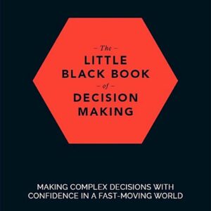 The Little Black Book of Decision Making: Making Complex Decisions with Confidence in a Fast-Moving World