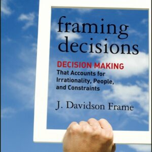 Framing Decisions: Decision-Making that Accounts for Irrationality, People and Constraints