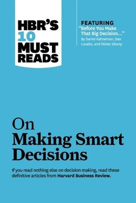 HBR's 10 Must Reads on Making Smart Decisions (with featured article ÒBefore You Make That Big DecisionÉÓ by Daniel Kahneman, Dan Lovallo, and Olivier Sibony)