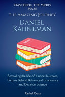 Mastering the Mind's Maze: The Amazing Journey of Daniel Kahneman: Revealing the Life of a Nobel Laureate, Genius Behind Behavioral Economics and Decision Science