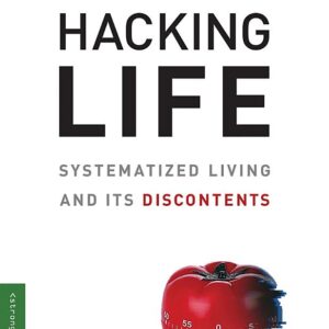 Hacking Life: Systematized Living and Its Discontents