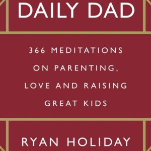 The Daily Dad: 366 Meditations on Parenting, Love and Raising Great Kids