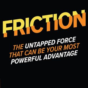 FRICTION—The Untapped Force That Can Be Your Most Powerful Advantage: The Untapped Force That Can Be Your Most Powerful Advantage