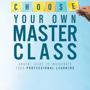 Choose Your Own Master Class: Urgent Ideas to Invigorate Your Professional Learning (Be the master of your own professional learning with this essential resource for busy educators.)