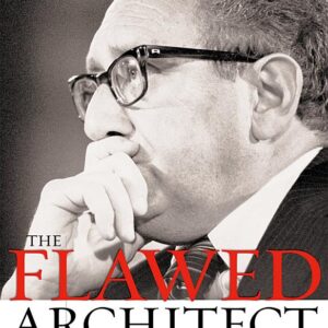 The Flawed Architect: Henry Kissinger and American Foreign Policy