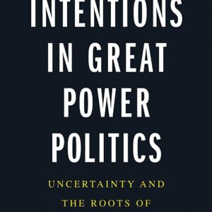 Intentions in Great Power Politics: Uncertainty and the Roots of Conflict