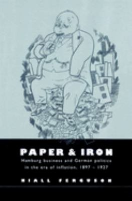 Paper and Iron: Hamburg Business and German Politics in the Era of Inflation, 1897-1927
