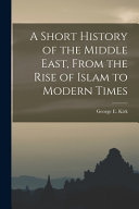 A Short History of the Middle East, From the Rise of Islam to Modern Times
