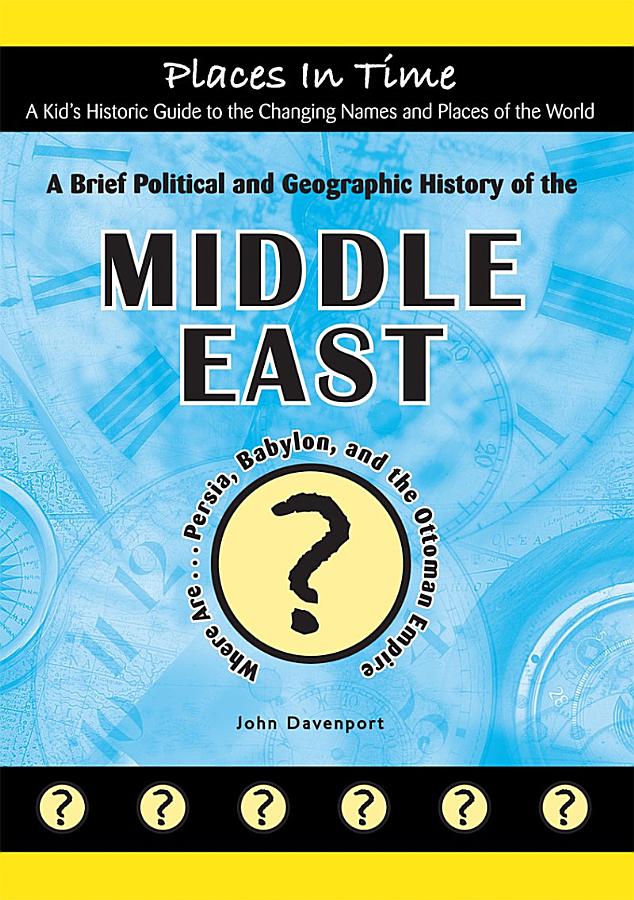 A Brief Political and Geographic History of the Middle East (Where Are Persia, Babylon, and the Ottoman Empire?)